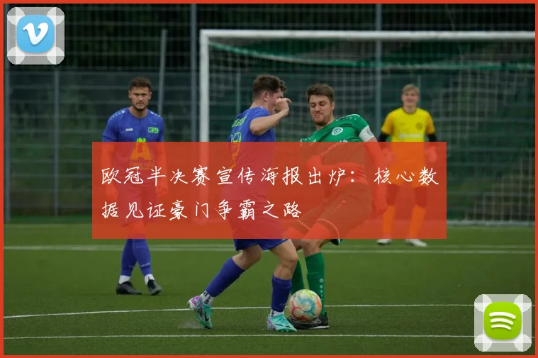 欧冠半决赛宣传海报出炉：核心数据见证豪门争霸之路