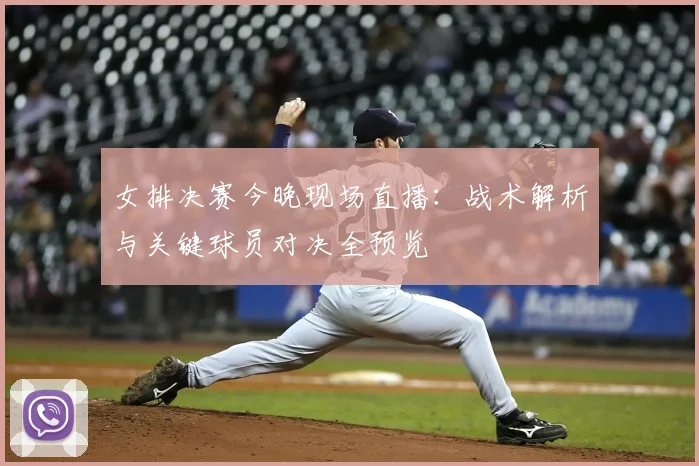 女排决赛今晚现场直播：战术解析与关键球员对决全预览