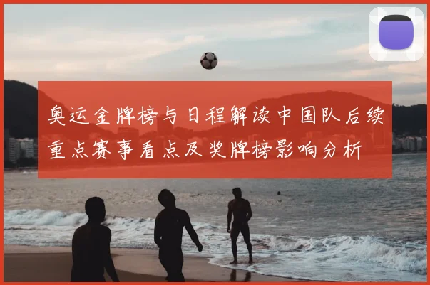 奥运金牌榜与日程解读中国队后续重点赛事看点及奖牌榜影响分析