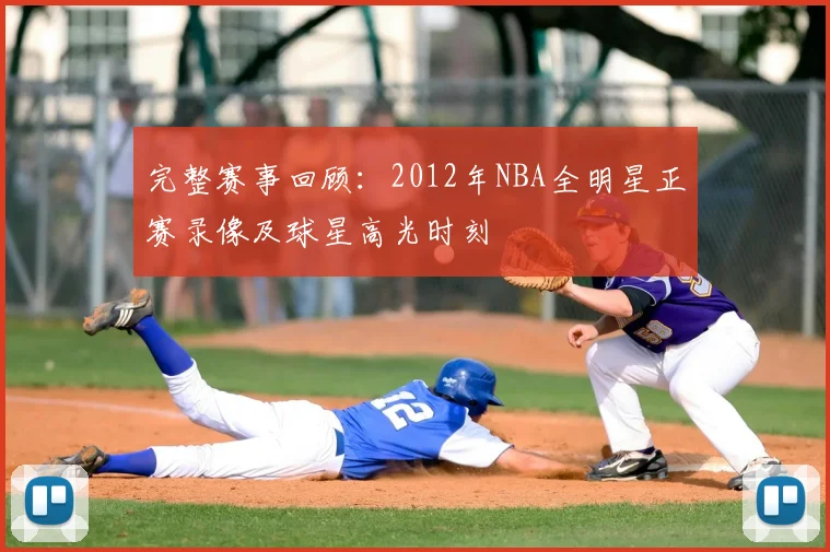 完整赛事回顾：2012年NBA全明星正赛录像及球星高光时刻