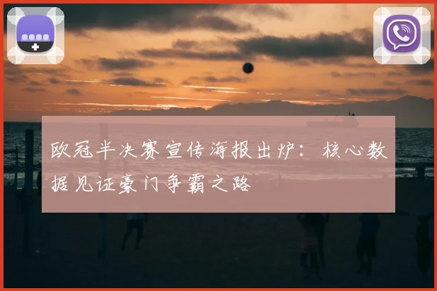 欧冠半决赛宣传海报出炉：核心数据见证豪门争霸之路