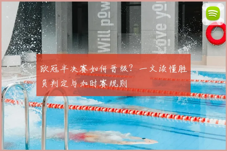 欧冠半决赛如何晋级？一文读懂胜负判定与加时赛规则