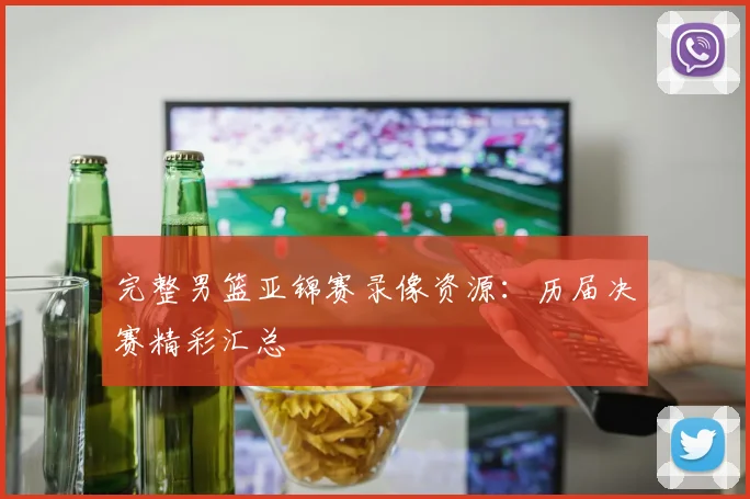 完整男篮亚锦赛录像资源:历届决赛精彩汇总