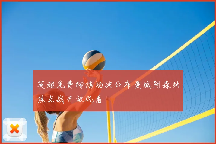 英超免费转播场次公布曼城阿森纳焦点战开放观看