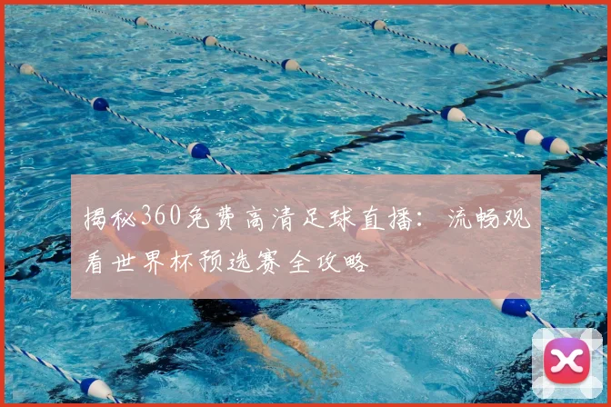 揭秘360免费高清足球直播：流畅观看世界杯预选赛全攻略