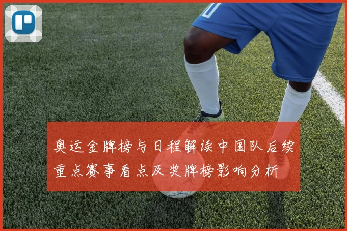 奥运金牌榜与日程解读中国队后续重点赛事看点及奖牌榜影响分析